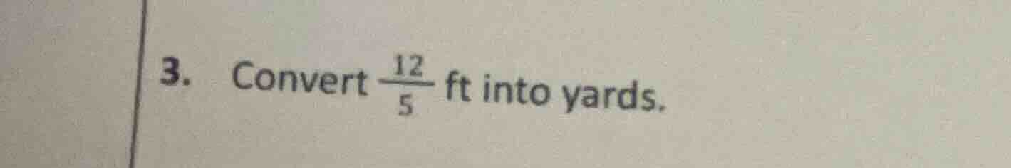 3. convert $\frac{12}{5}$ ft into yards.