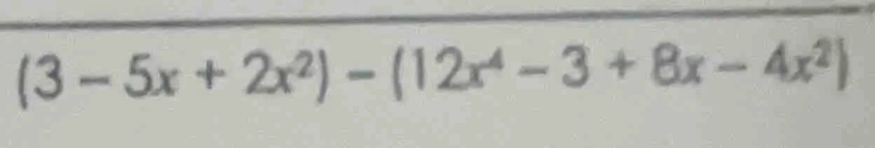$(3 - 5x + 2x^2) - (12x^4 - 3 + 8x - 4x^2)$