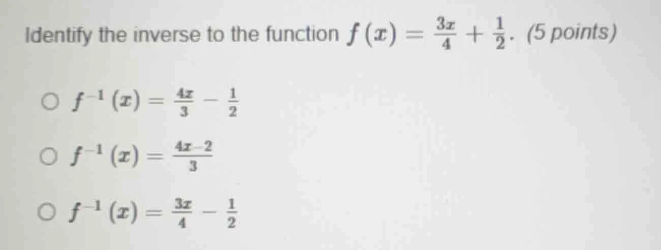 identify the inverse to the function $f(x)=\\frac{3x}{4}+\\frac{1}{2}$.…