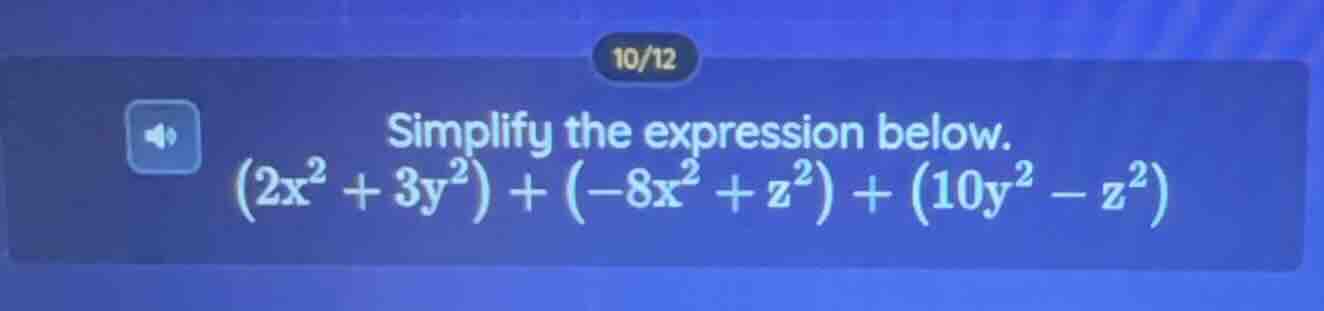10/12 simplify the expression below. $(2x^{2}+3y^{2})+(-8x^{2}+z^{2})+(…