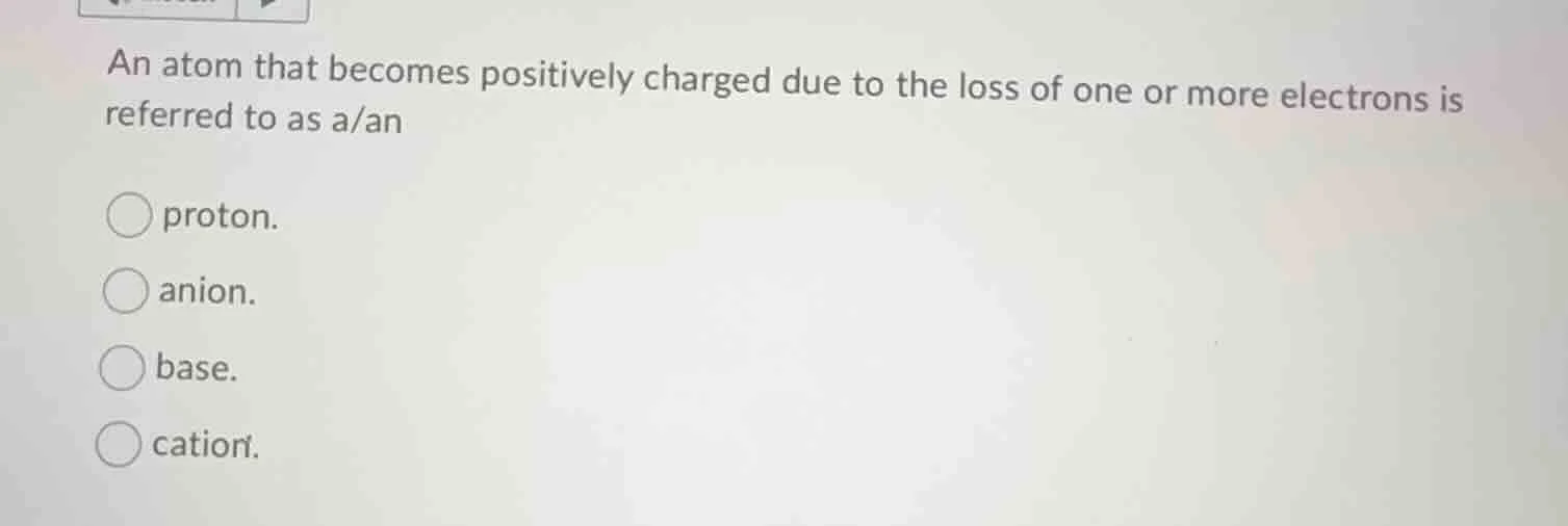 an atom that becomes positively charged due to the loss of one or more …