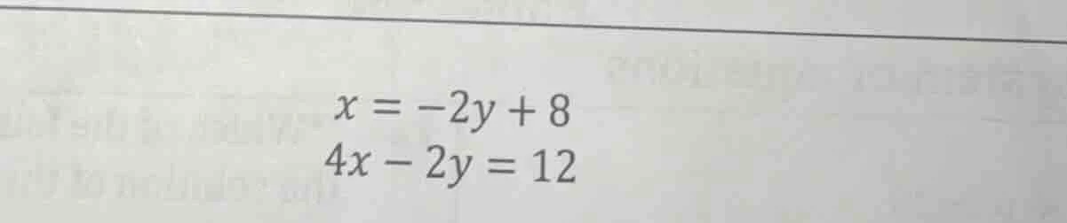 $x = -2y + 8$ $4x - 2y = 12$