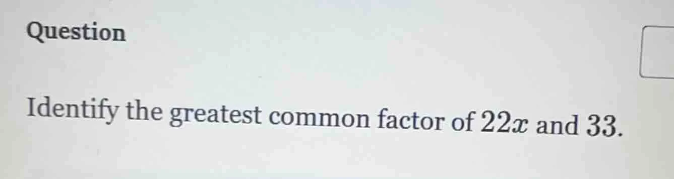 question identify the greatest common factor of $22x$ and $33$.
