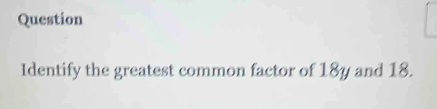 question identify the greatest common factor of $18y$ and $18$.