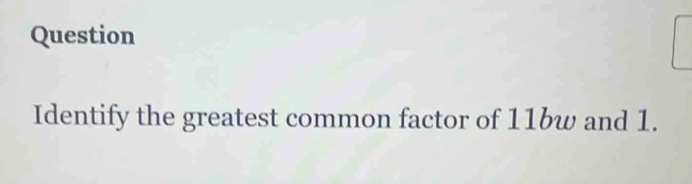 question identify the greatest common factor of $11bw$ and 1.