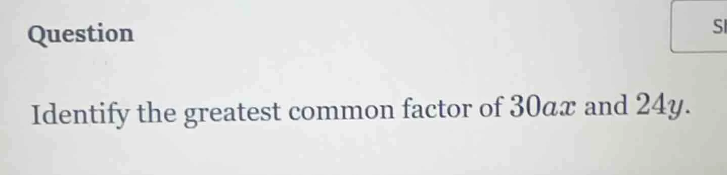 question identify the greatest common factor of $30ax$ and $24y$.