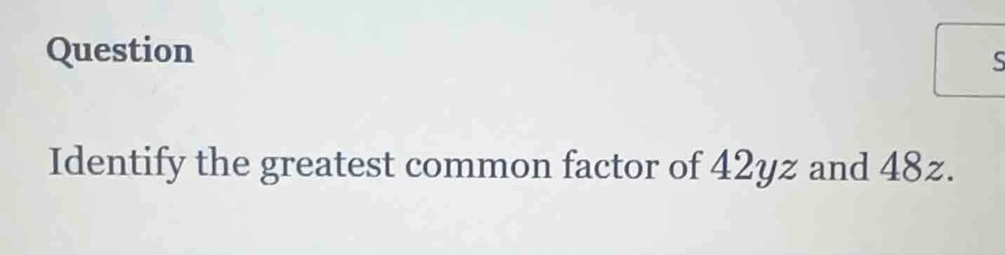 question identify the greatest common factor of $42yz$ and $48z$.