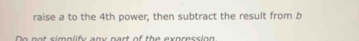 raise a to the 4th power, then subtract the result from b do not simpli…