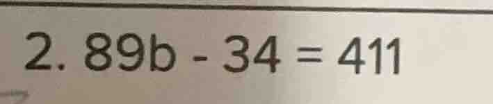 2. $89b - 34 = 411$
