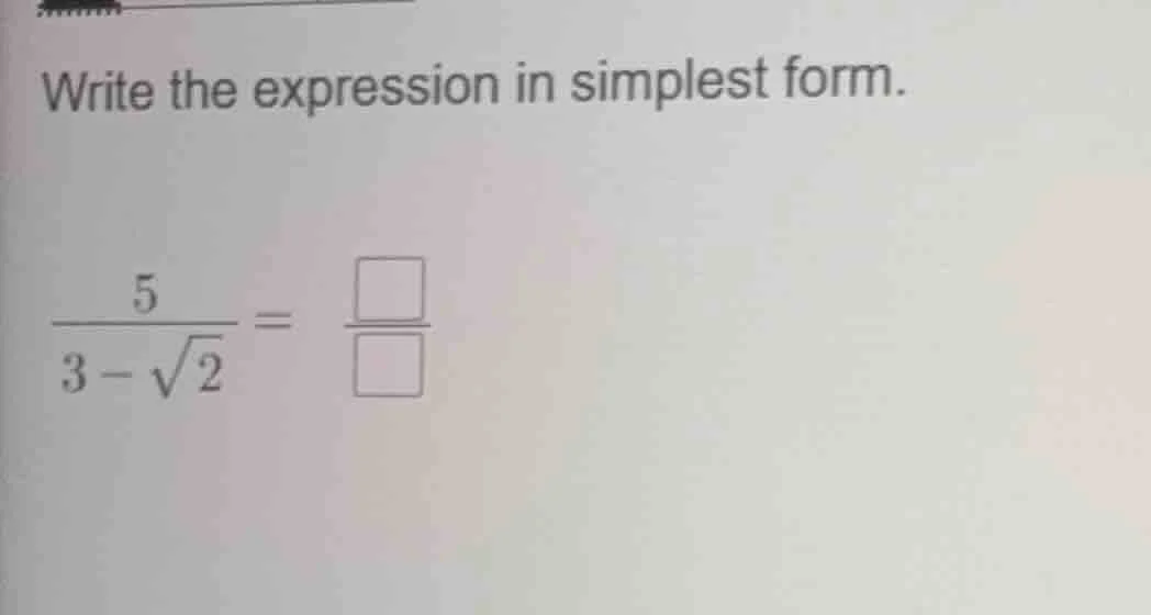 write the expression in simplest form. $\frac{5}{3-sqrt{2}} = \frac{squ…
