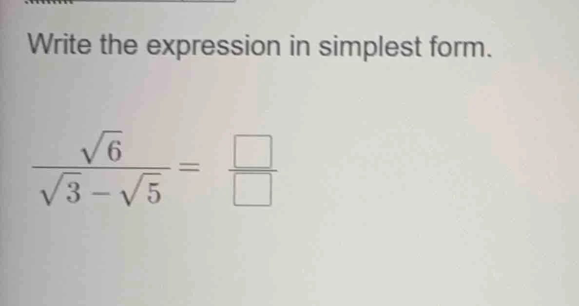 write the expression in simplest form. $\frac{sqrt{6}}{sqrt{3}-sqrt{5}}…