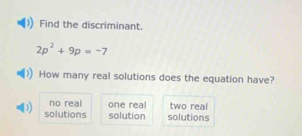 find the discriminant. $2p^2 + 9p = -7$ how many real solutions does th…