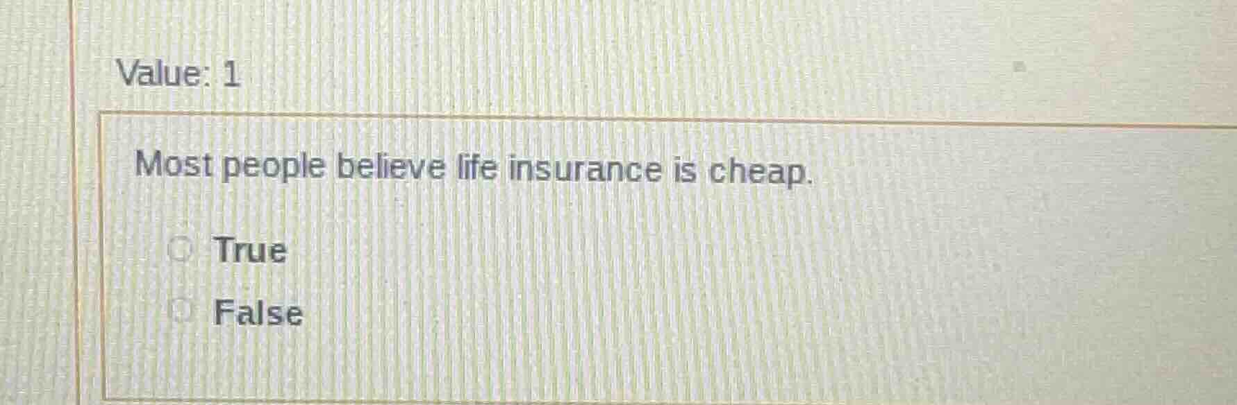 value: 1 most people believe life insurance is cheap. true false