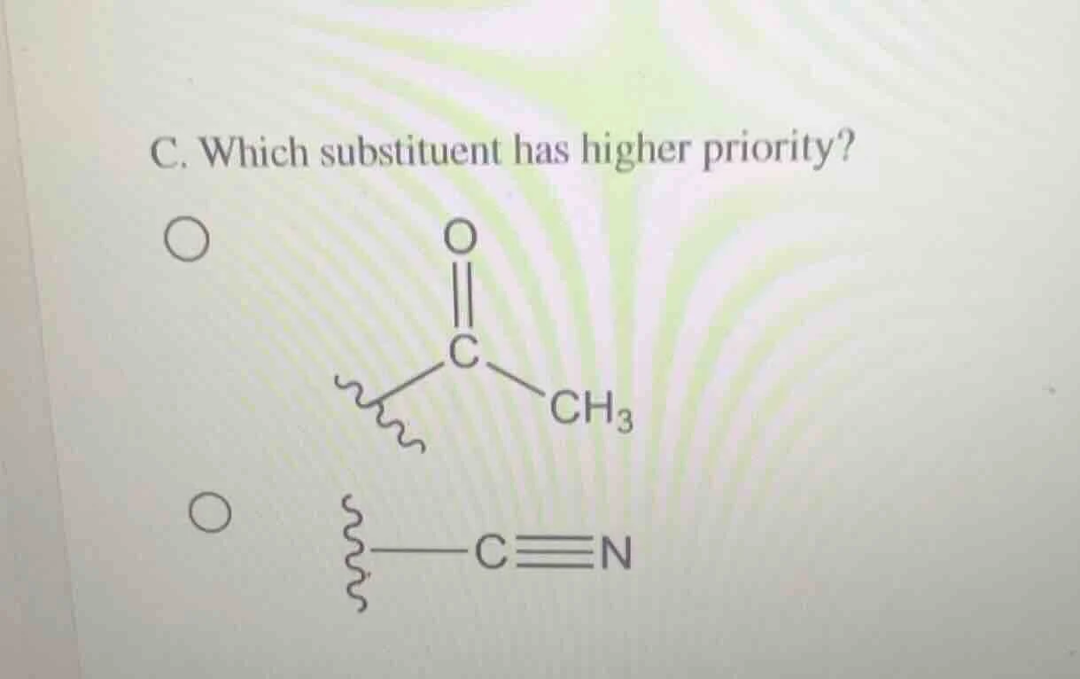 c. which substituent has higher priority? $ce{(ch3)c(=o)-}$ $ce{-c#n}$