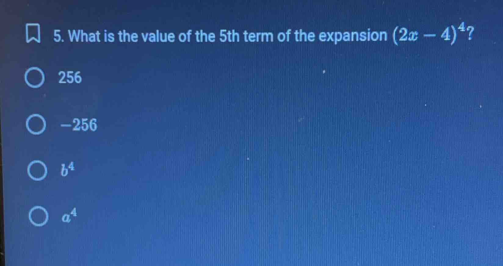 5. what is the value of the 5th term of the expansion $(2x - 4)^4$? 256…