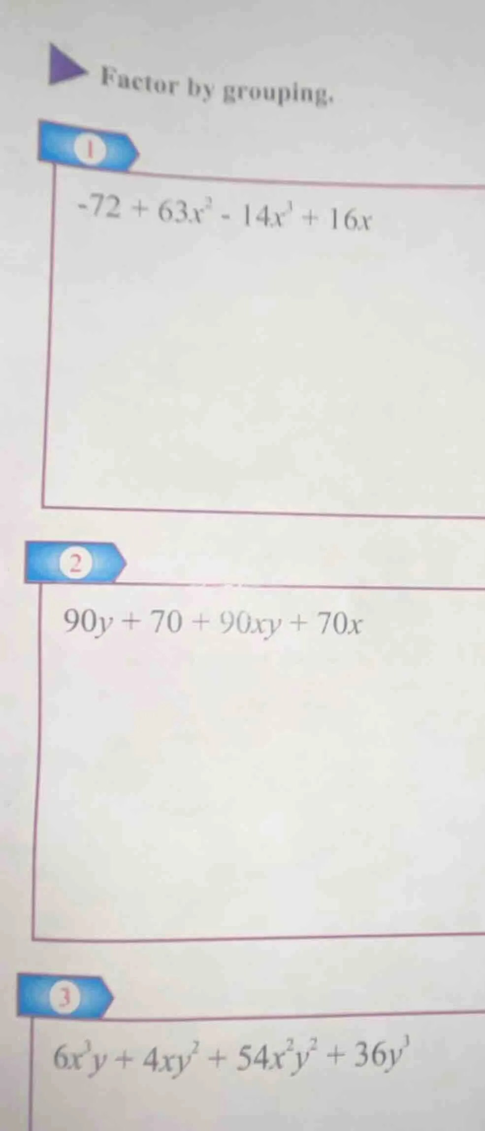 factor by grouping. 1. $-72 + 63x^2 - 14x^3 + 16x$ 2. $90y + 70 + 90xy …