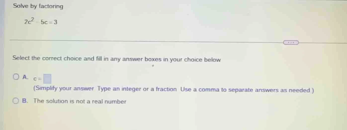 solve by factoring $2c^{2}-5c=3$ select the correct choice and fill in …