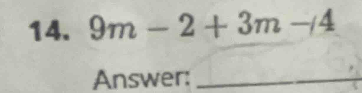 14. $9m - 2 + 3m - 4$ answer: _______