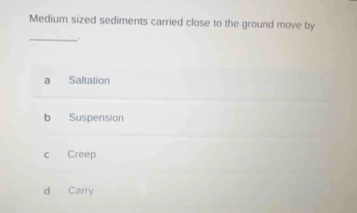 medium sized sediments carried close to the ground move by ______. a sa…