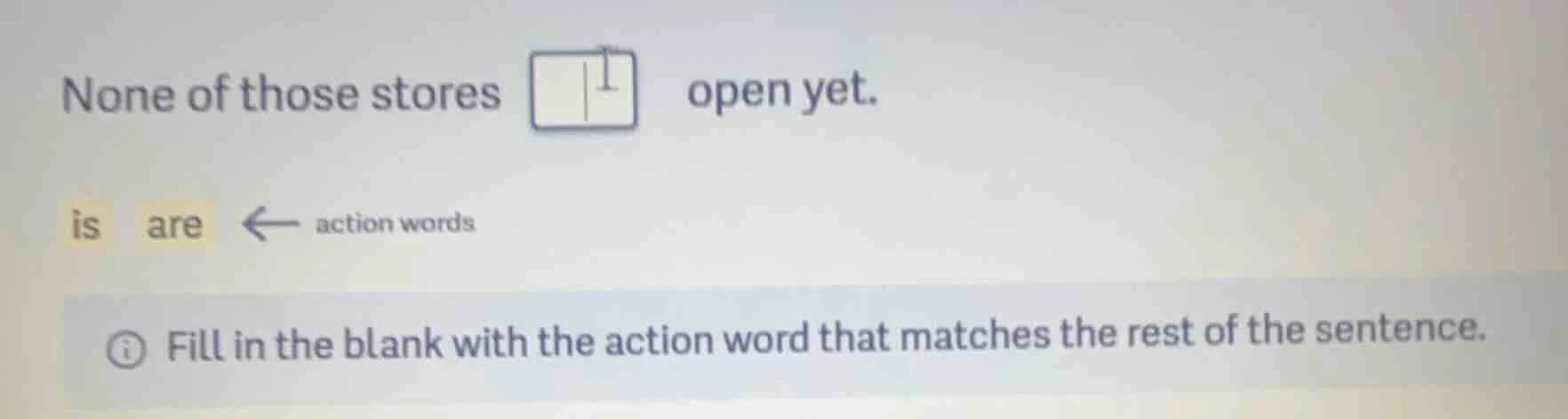 none of those stores open yet. is are ← action words fill in the blank …