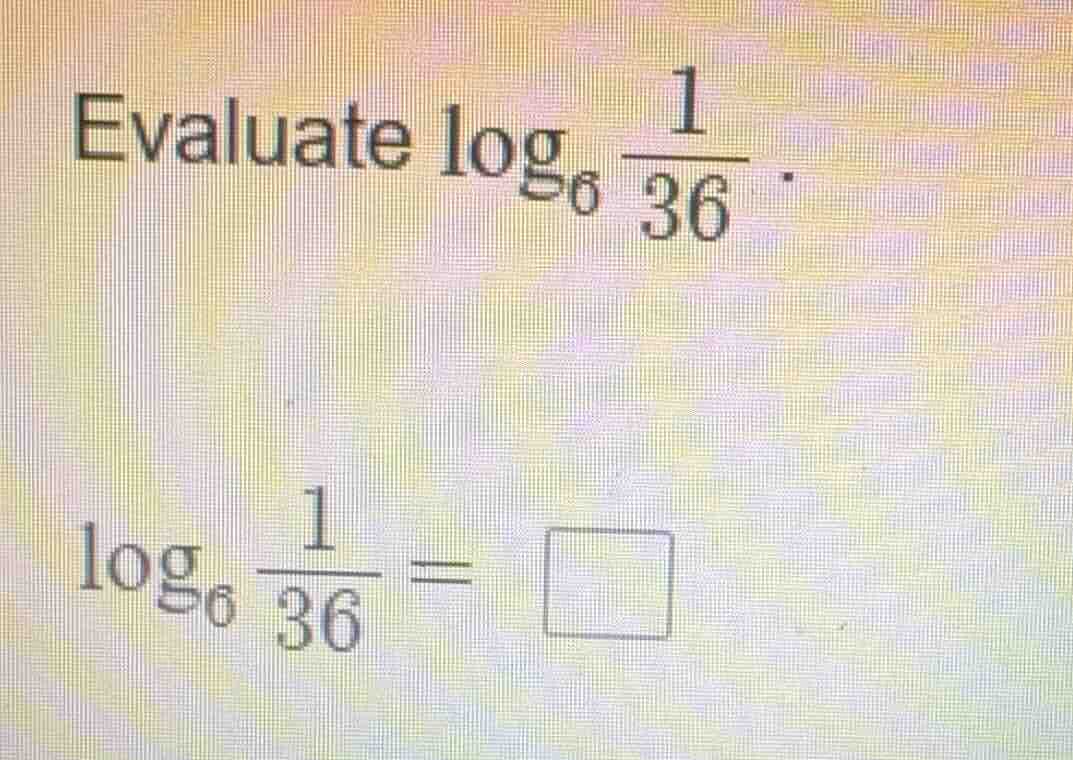 evaluate $log_{6}\frac{1}{36}$. $log_{6}\frac{1}{36} = \\square$