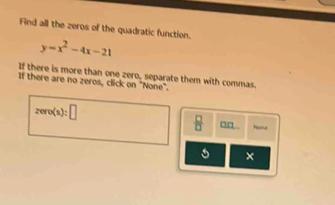 find all the zeros of the quadratic function. $y=x^{2}-4x-21$ if there …