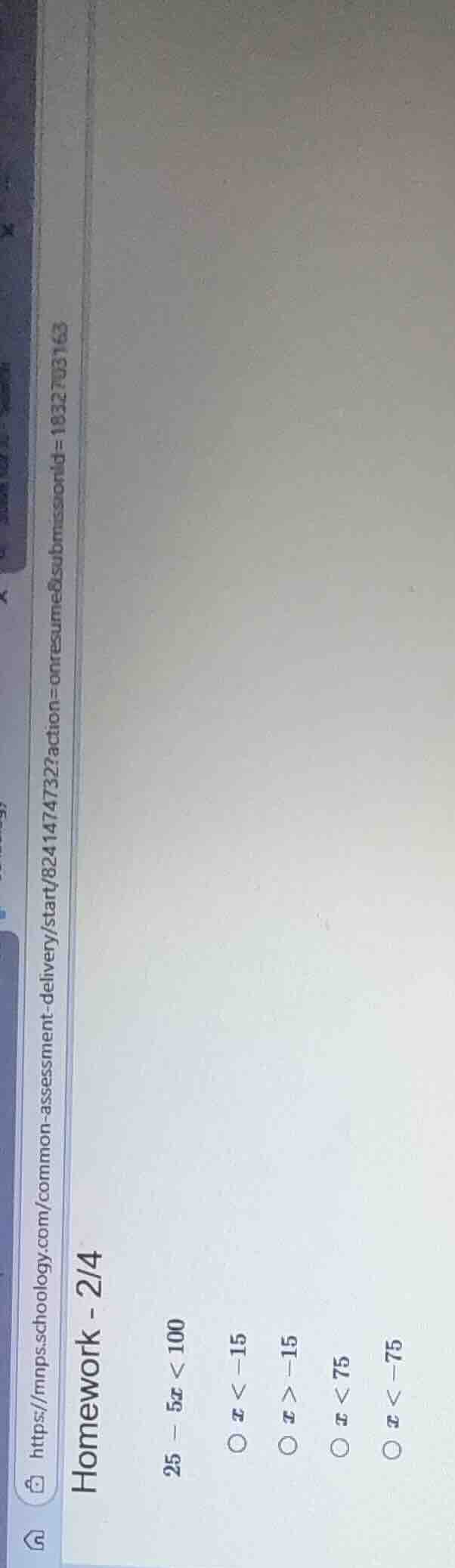 homework - 2/4 $25 - 5x < 100$ $\\bigcirc x < -15$ $\\bigcirc x > -15$ …