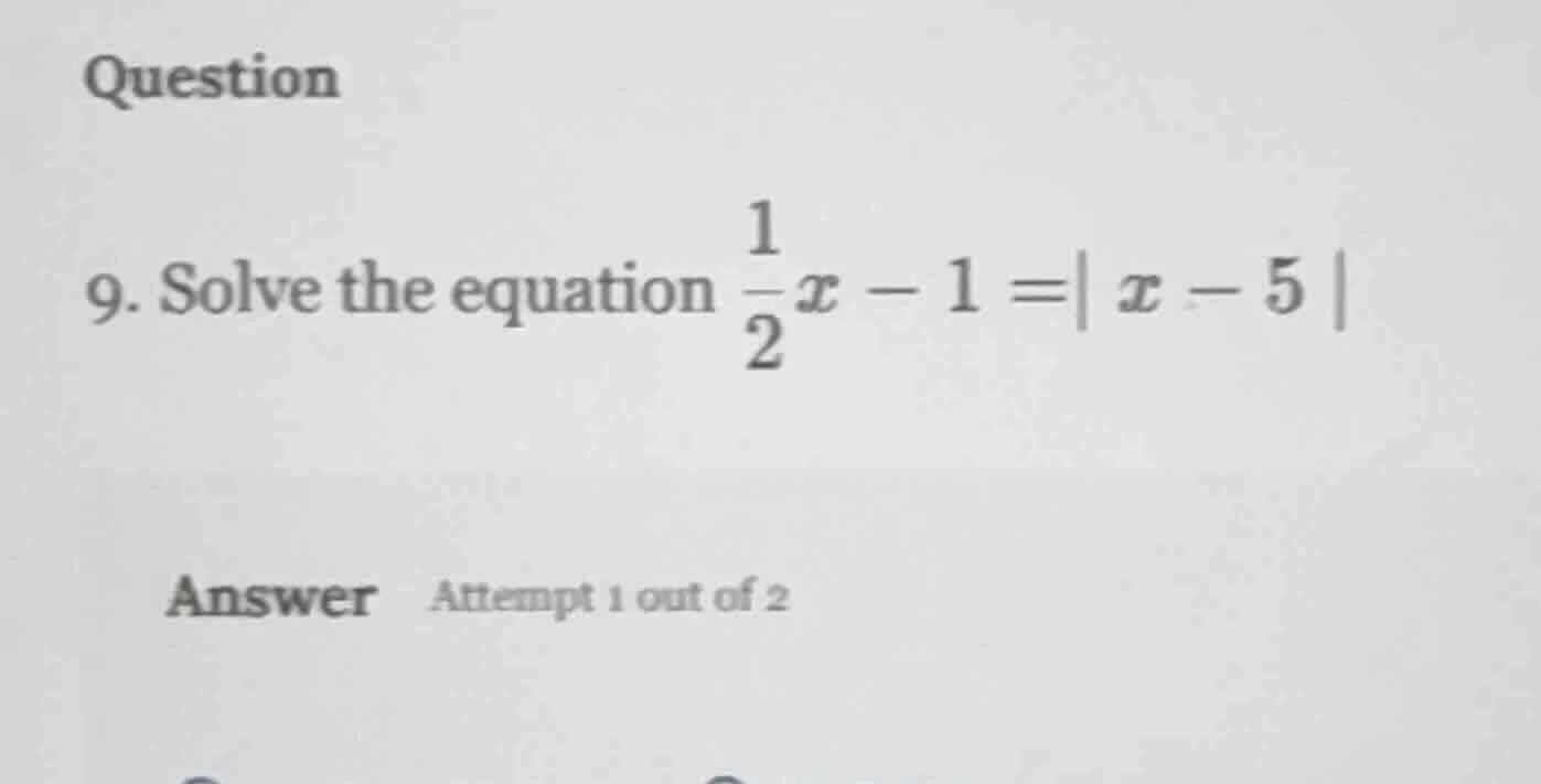 question 9. solve the equation $\frac{1}{2}x - 1=| x - 5 |$ answer atte…