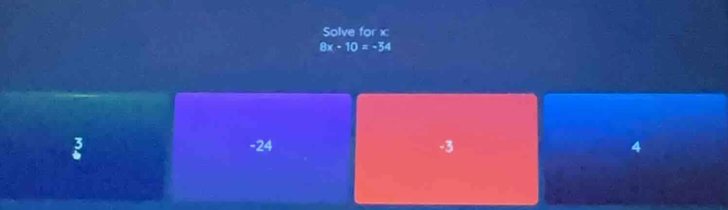 solve for x: $8x - 10 = -34$ options: 3, -24, -3, 4