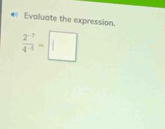 evaluate the expression. $\frac{2^{-7}}{4^{-5}} = square$