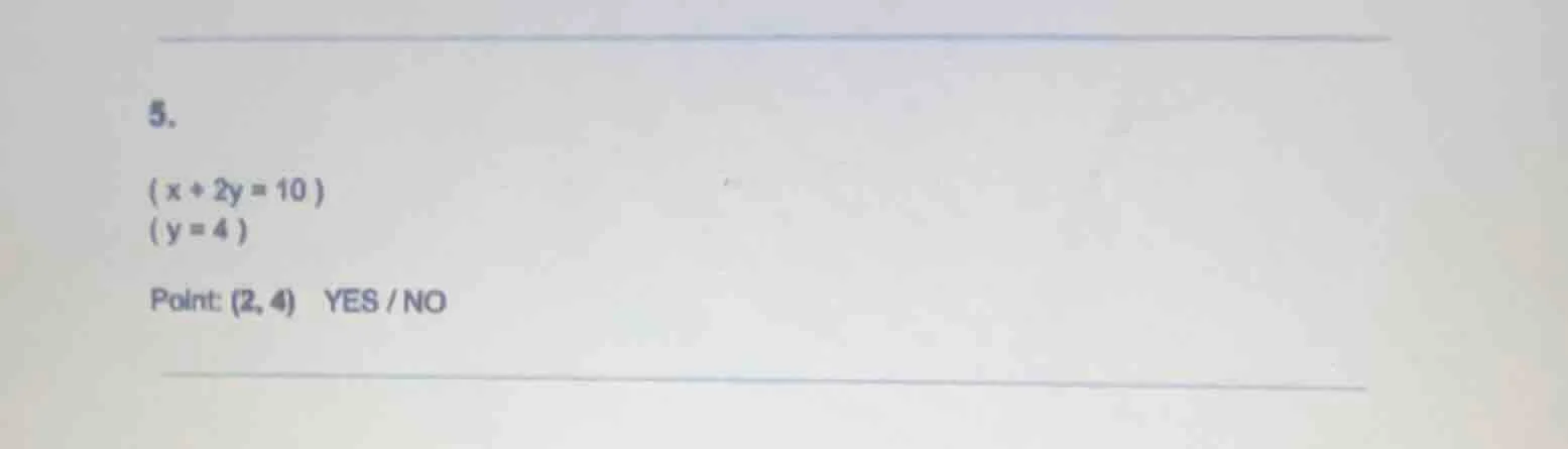 5.$\\begin{cases}x + 2y = 10 \\\\y = 4\\end{cases}$point: $(2, 4)$ yes …