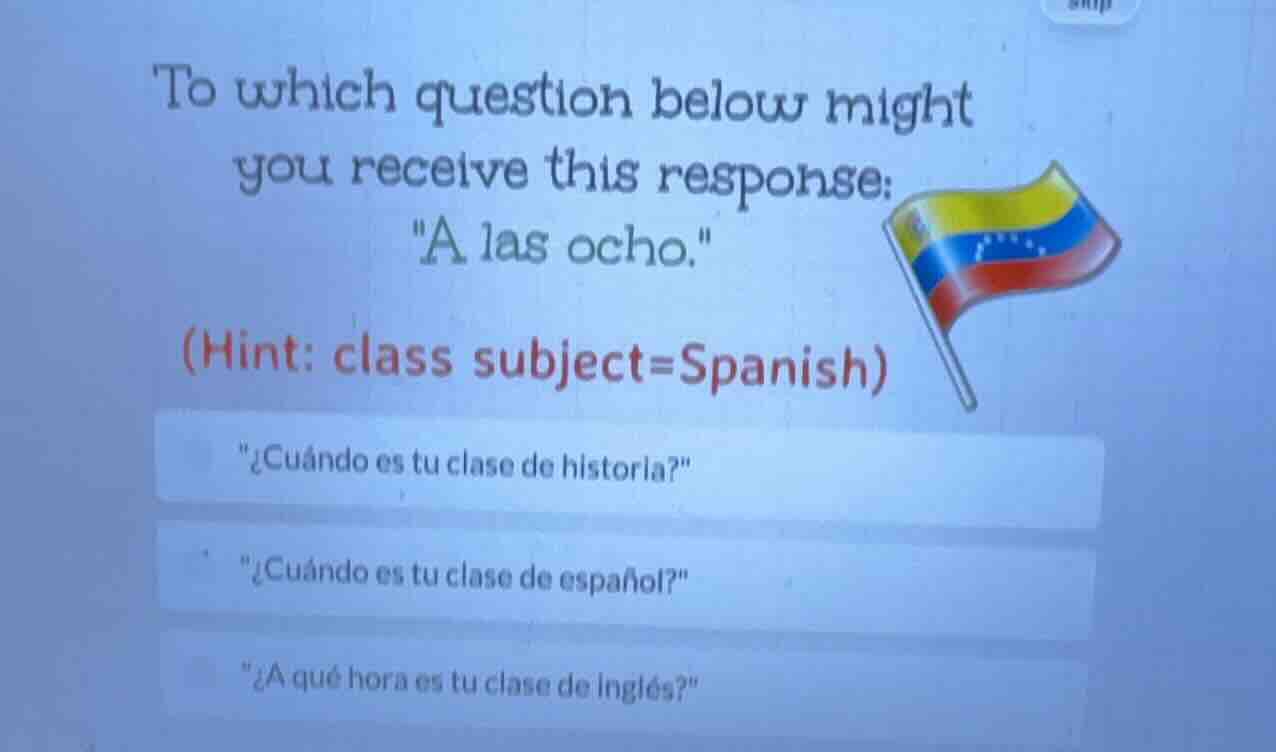to which question below might you receive this response: \a las ocho.\ …