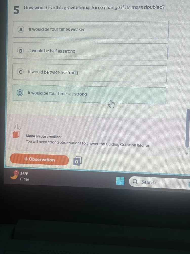 5 how would earths gravitational force change if its mass doubled? a it…