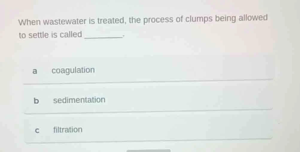 when wastewater is treated, the process of clumps being allowed to sett…