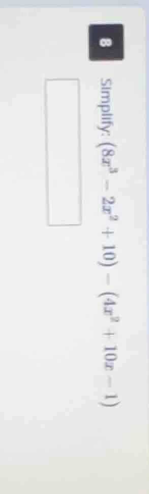 8 simplify: $(8x^{3}-2x^{2}+10)-(4x^{2}+10x-1)$