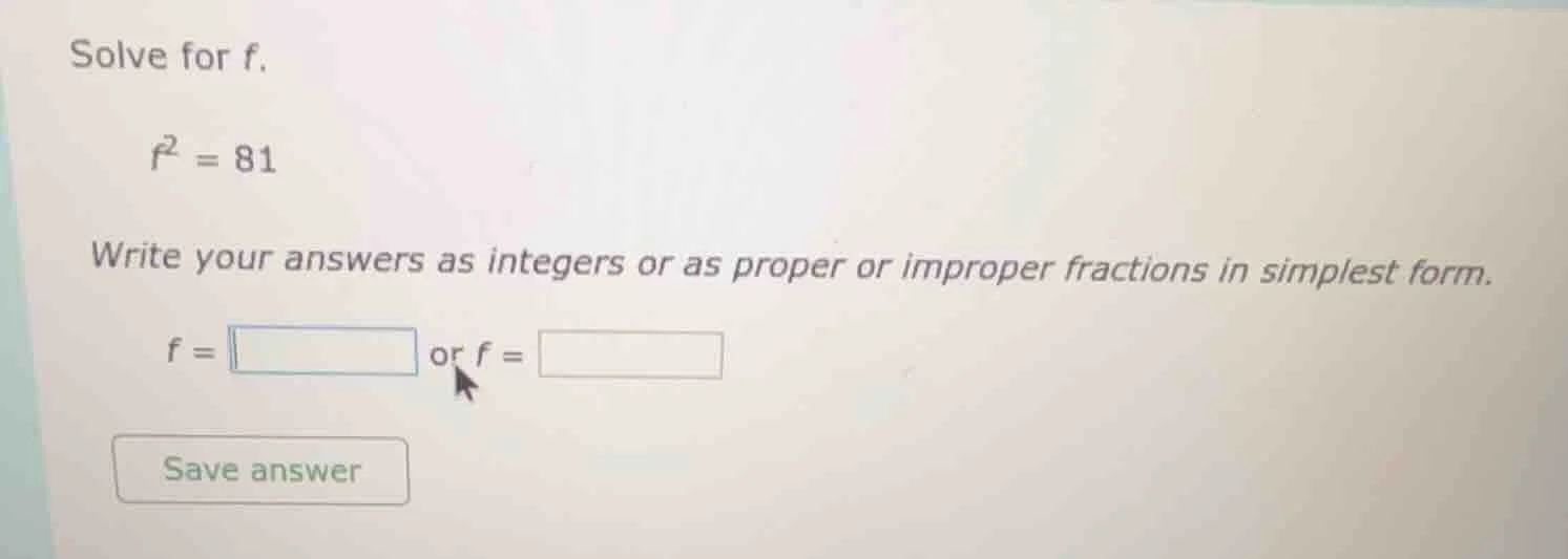 solve for $f$. $f^2 = 81$ write your answers as integers or as proper o…
