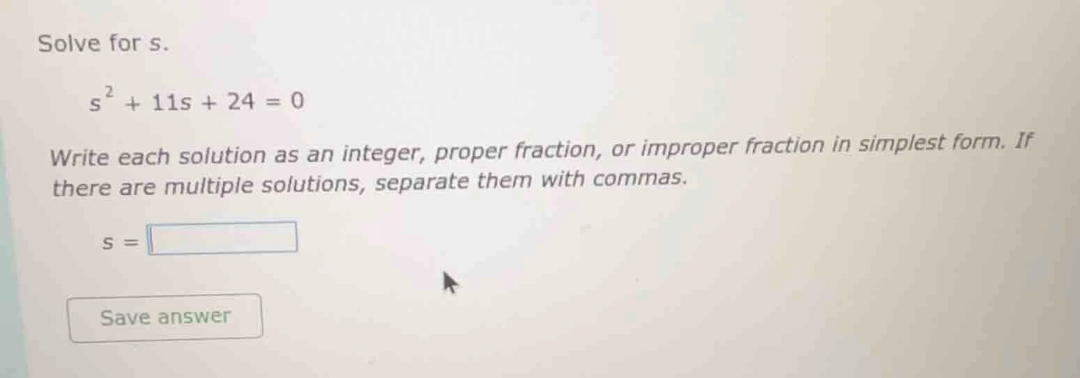 solve for s. $s^2 + 11s + 24 = 0$ write each solution as an integer, pr…