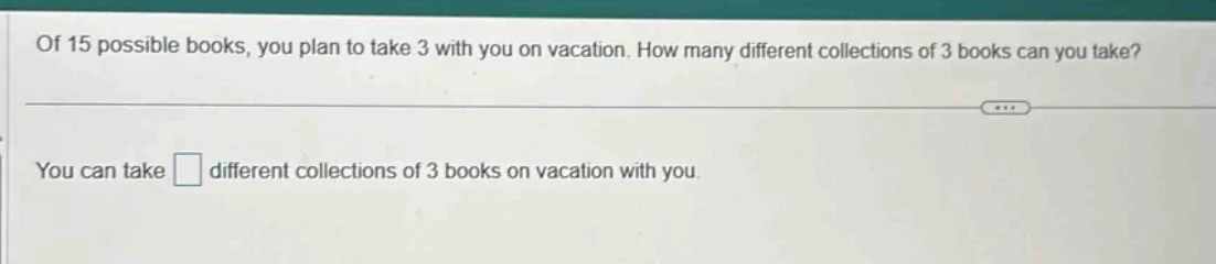 of 15 possible books, you plan to take 3 with you on vacation. how many…