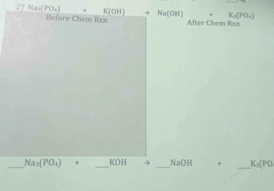 2) $ce{na3(po4) + k(oh) -> na(oh) + k3(po4)}$ before chem rxn after che…
