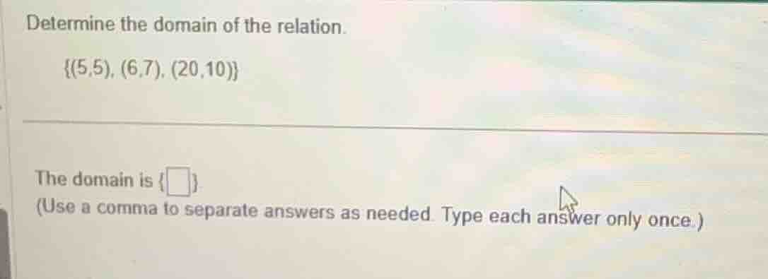 determine the domain of the relation. {(5,5), (6,7), (20,10)} the domai…