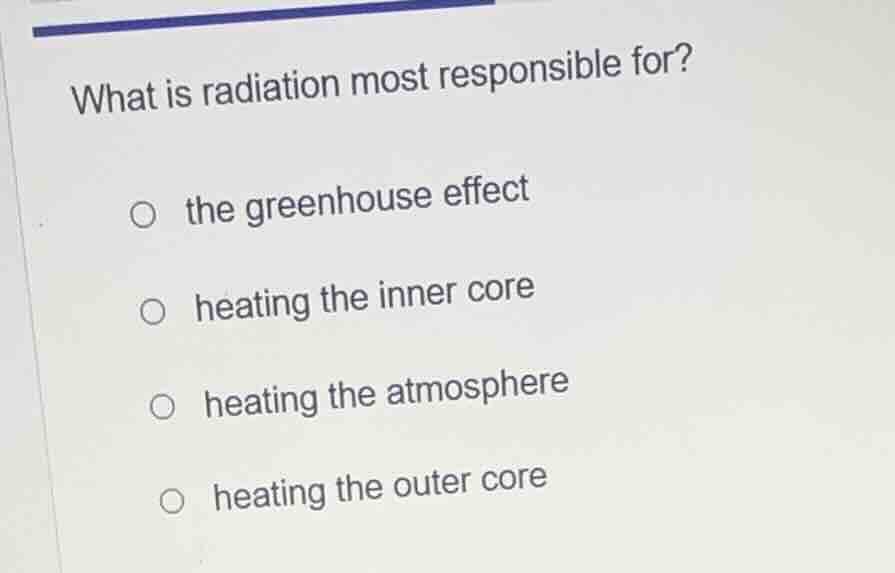 what is radiation most responsible for?○ the greenhouse effect○ heating…