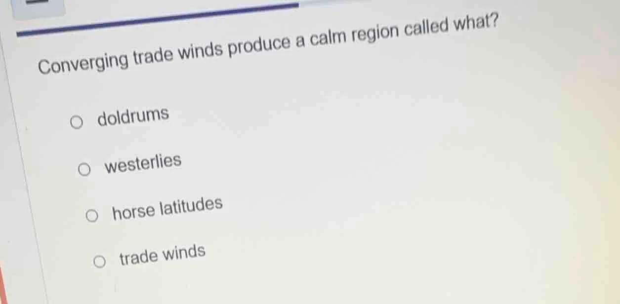 converging trade winds produce a calm region called what? ○ doldrums ○ …
