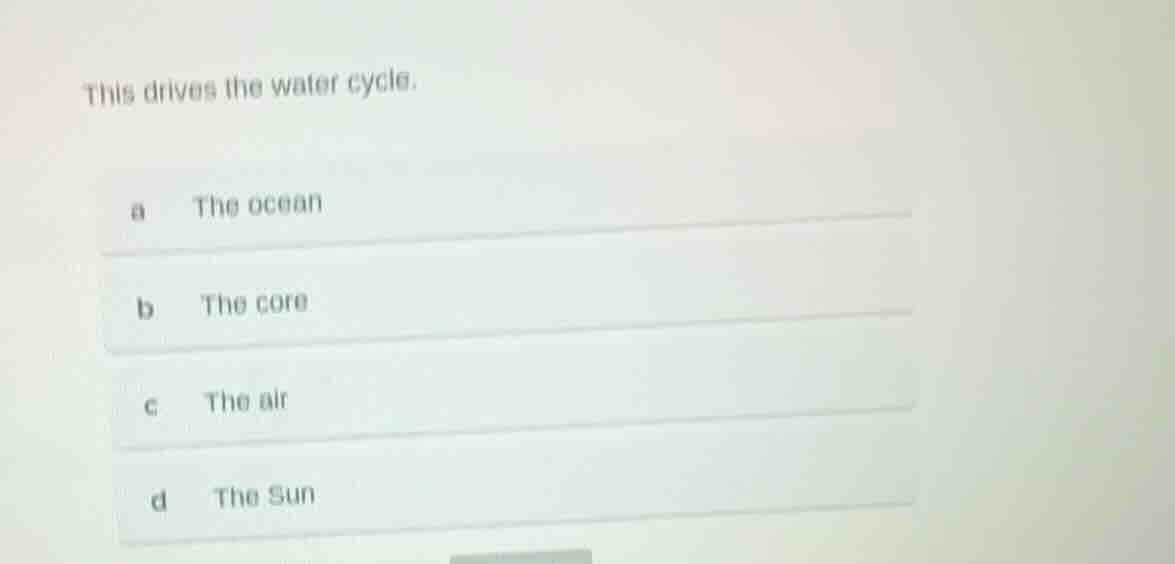 this drives the water cycle. a the ocean b the core c the air d the sun
