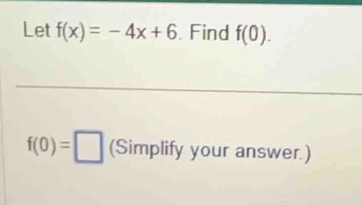 let $f(x) = -4x + 6$. find $f(0)$. $f(0)=\\square$ (simplify your answe…
