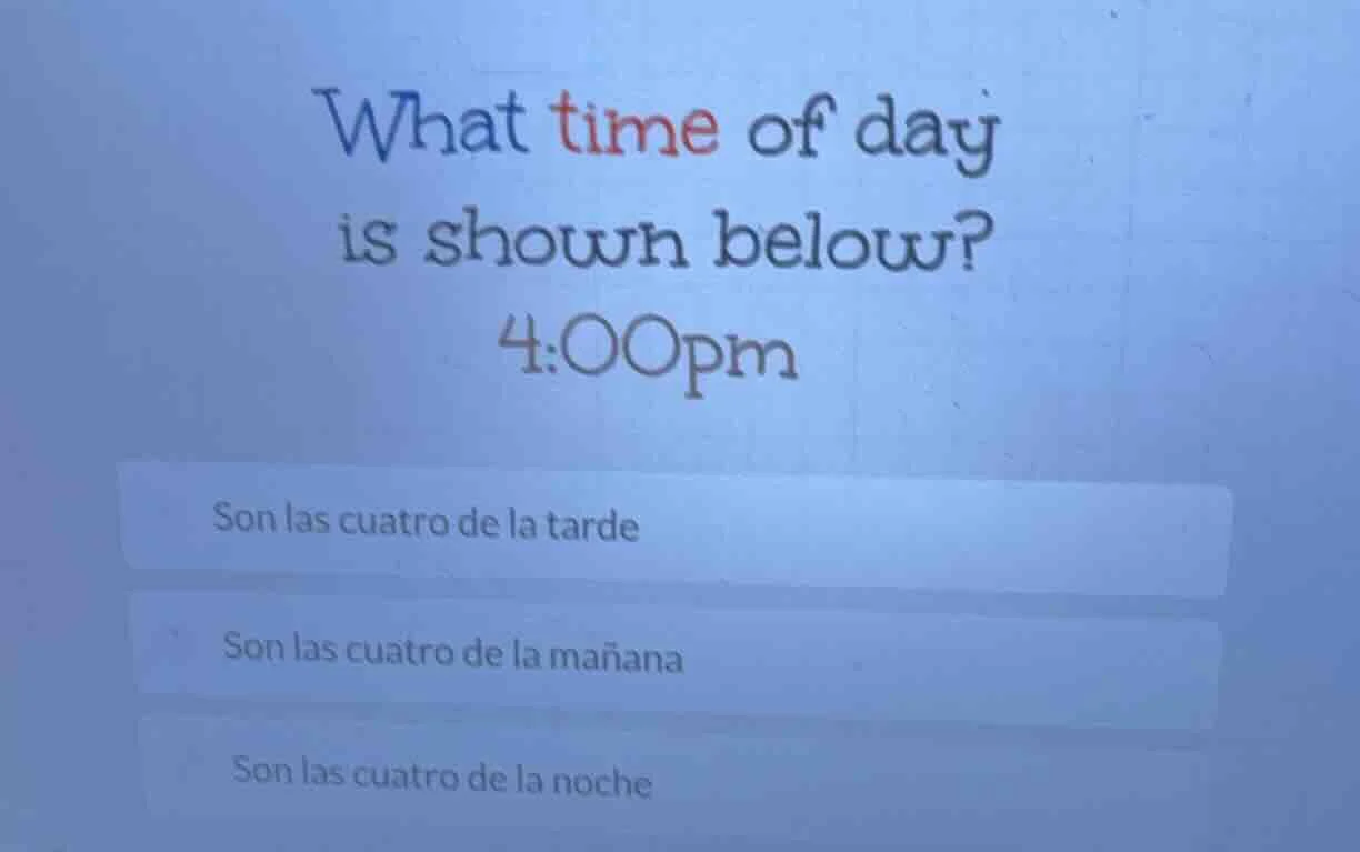 what time of day is shown below? 4:00pm son las cuatro de la tarde son …