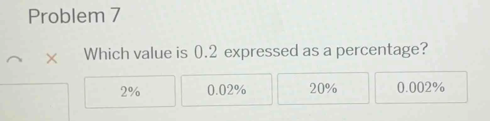 problem 7 which value is 0.2 expressed as a percentage? 2% 0.02% 20% 0.…