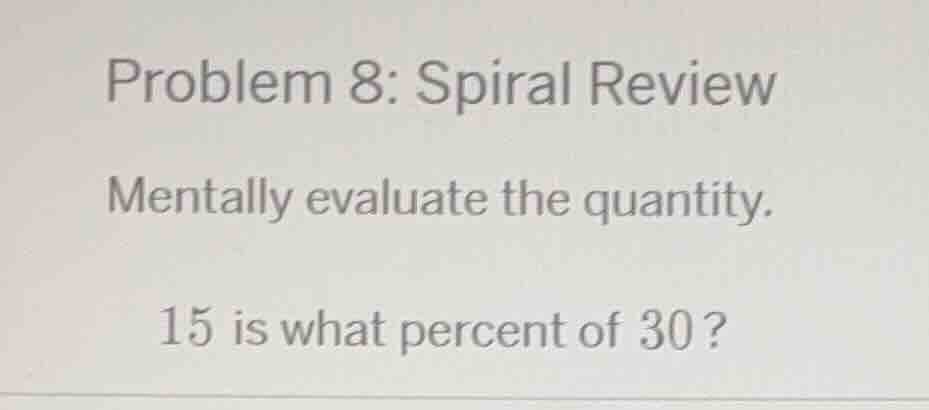 problem 8: spiral review mentally evaluate the quantity. 15 is what per…