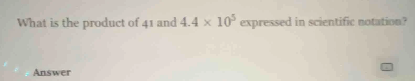 what is the product of 41 and $4.4 \\times 10^5$ expressed in scientifi…