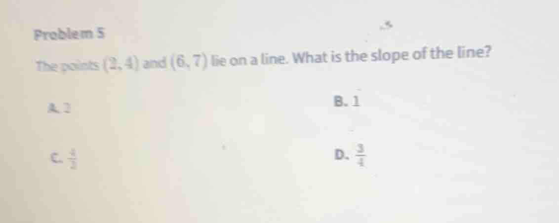 problem 5 the points (2, 4) and (6, 7) lie on a line. what is the slope…