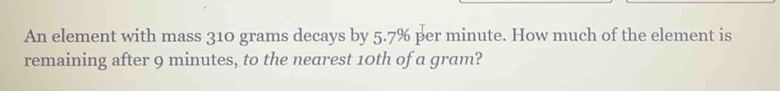 an element with mass 310 grams decays by 5.7% per minute. how much of t…